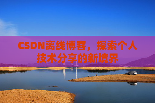 CSDN离线博客，探索个人技术分享的新境界
