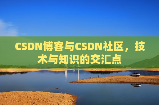 CSDN博客与CSDN社区，技术与知识的交汇点