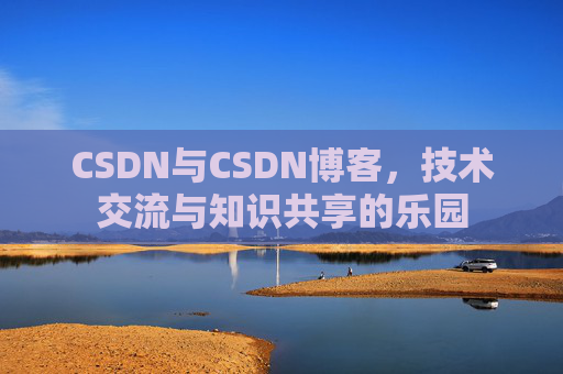 CSDN与CSDN博客，技术交流与知识共享的乐园