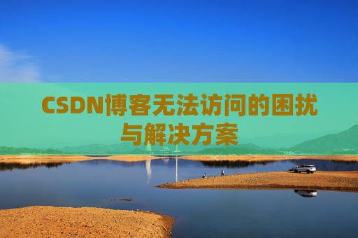 CSDN博客无法访问的困扰与解决方案