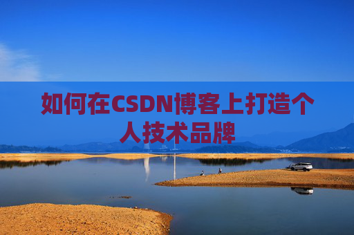 如何在CSDN博客上打造个人技术品牌